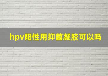 hpv阳性用抑菌凝胶可以吗