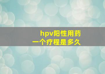 hpv阳性用药一个疗程是多久