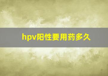 hpv阳性要用药多久