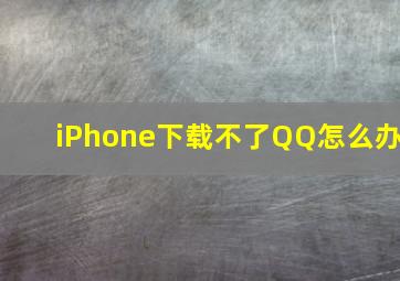 iPhone下载不了QQ怎么办