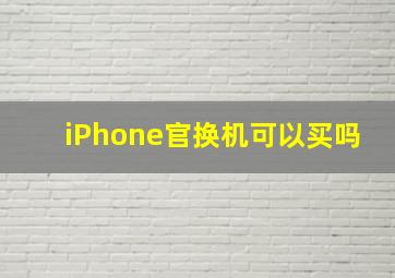 iPhone官换机可以买吗