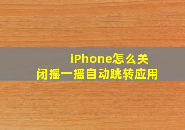 iPhone怎么关闭摇一摇自动跳转应用