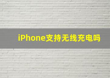 iPhone支持无线充电吗