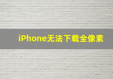 iPhone无法下载全像素