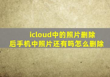 icloud中的照片删除后手机中照片还有吗怎么删除