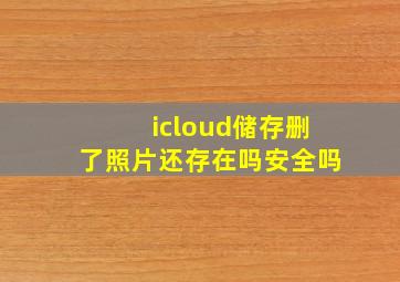 icloud储存删了照片还存在吗安全吗