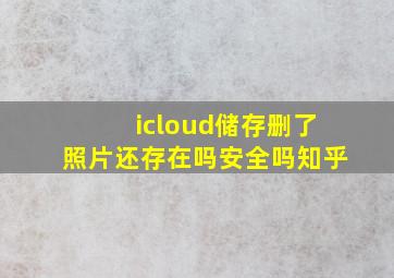 icloud储存删了照片还存在吗安全吗知乎