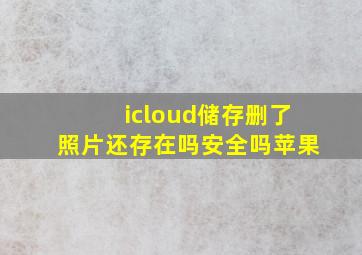 icloud储存删了照片还存在吗安全吗苹果