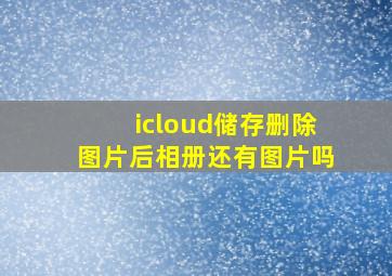 icloud储存删除图片后相册还有图片吗