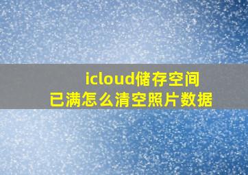 icloud储存空间已满怎么清空照片数据