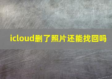 icloud删了照片还能找回吗