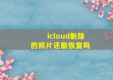 icloud删除的照片还能恢复吗