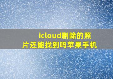 icloud删除的照片还能找到吗苹果手机