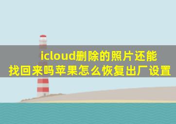 icloud删除的照片还能找回来吗苹果怎么恢复出厂设置