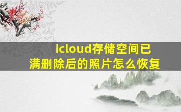 icloud存储空间已满删除后的照片怎么恢复