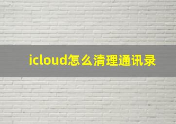 icloud怎么清理通讯录