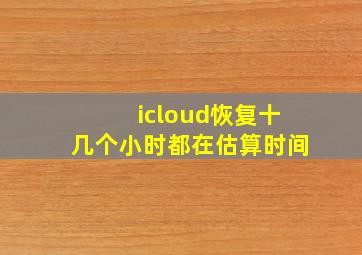 icloud恢复十几个小时都在估算时间