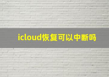 icloud恢复可以中断吗