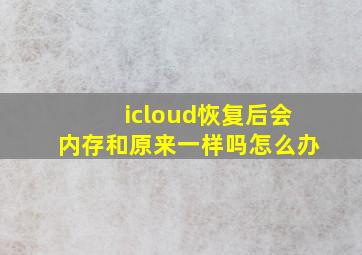 icloud恢复后会内存和原来一样吗怎么办