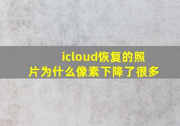 icloud恢复的照片为什么像素下降了很多