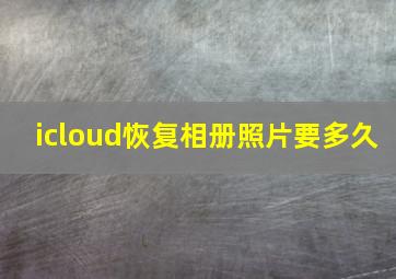 icloud恢复相册照片要多久