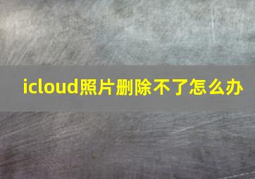 icloud照片删除不了怎么办