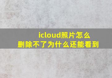 icloud照片怎么删除不了为什么还能看到