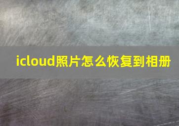 icloud照片怎么恢复到相册