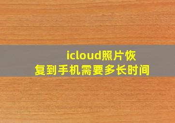 icloud照片恢复到手机需要多长时间