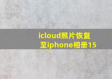 icloud照片恢复至iphone相册15