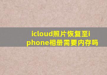 icloud照片恢复至iphone相册需要内存吗