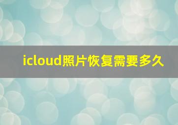 icloud照片恢复需要多久