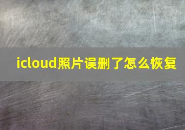 icloud照片误删了怎么恢复