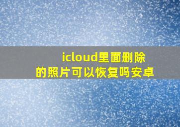 icloud里面删除的照片可以恢复吗安卓