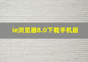 ie浏览器8.0下载手机版