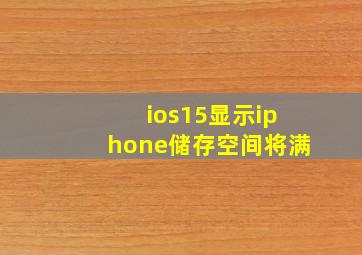 ios15显示iphone储存空间将满