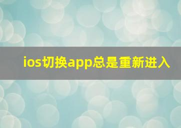 ios切换app总是重新进入