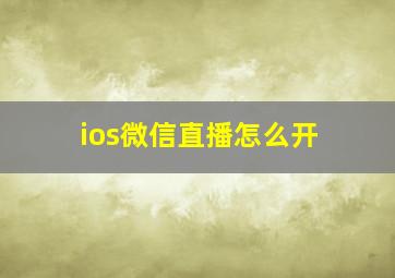 ios微信直播怎么开