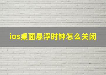 ios桌面悬浮时钟怎么关闭