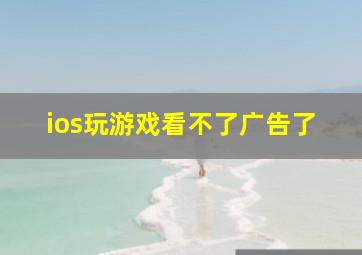 ios玩游戏看不了广告了