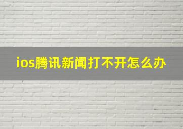 ios腾讯新闻打不开怎么办