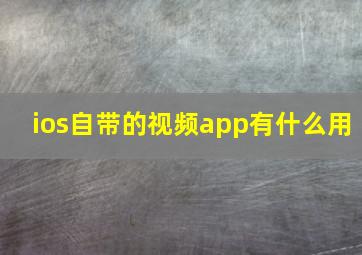 ios自带的视频app有什么用