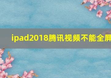 ipad2018腾讯视频不能全屏