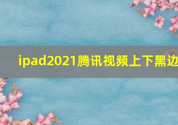 ipad2021腾讯视频上下黑边