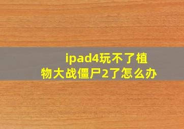 ipad4玩不了植物大战僵尸2了怎么办