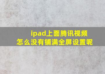 ipad上面腾讯视频怎么没有铺满全屏设置呢