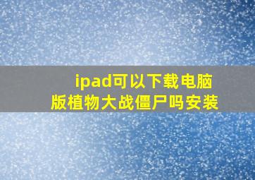 ipad可以下载电脑版植物大战僵尸吗安装