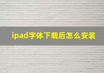 ipad字体下载后怎么安装