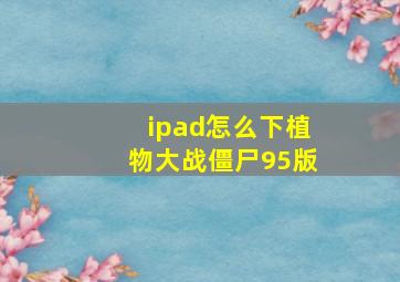 ipad怎么下植物大战僵尸95版