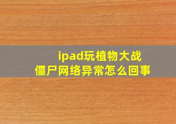 ipad玩植物大战僵尸网络异常怎么回事